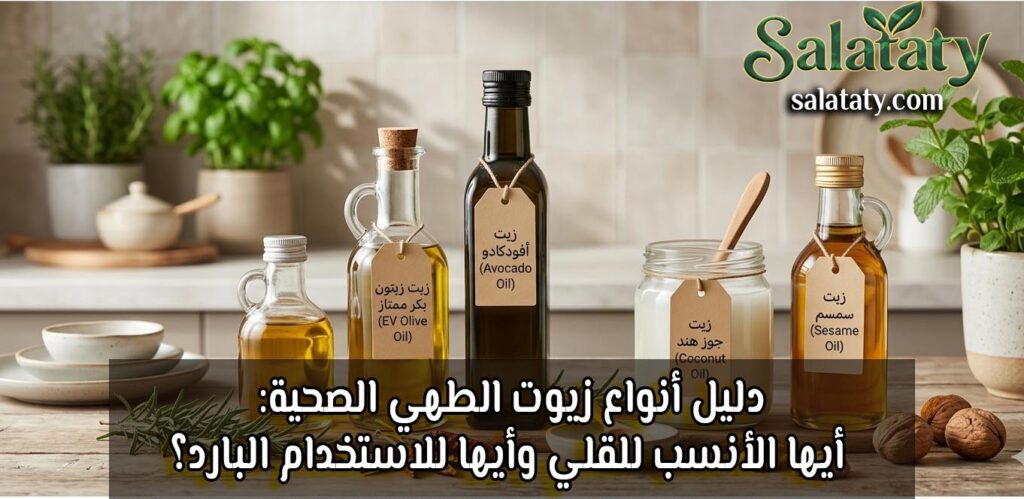 دليل أنواع زيوت الطهي الصحية: أيها الأنسب للقلي وأيها للاستخدام البارد؟